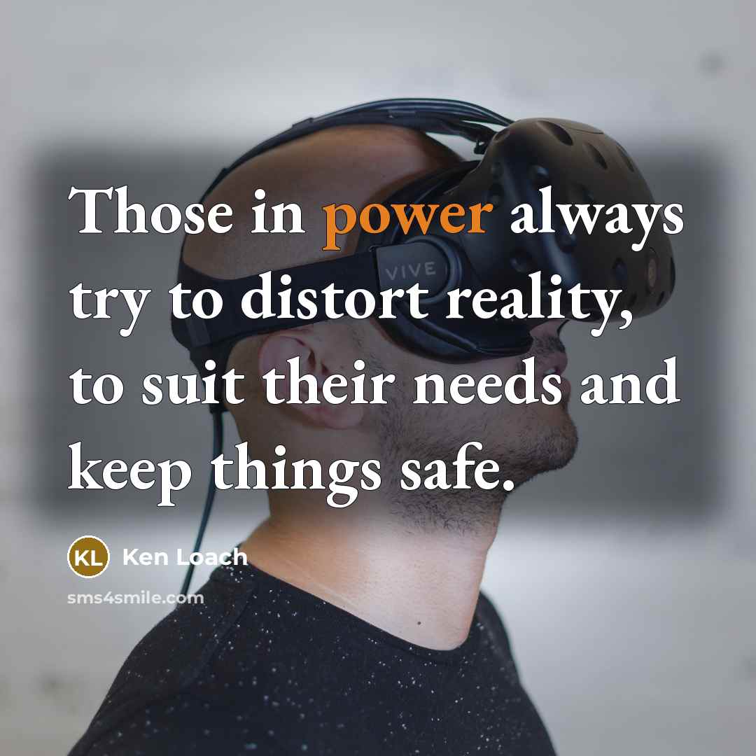 “Those in power always try to distort reality, to suit…” quote by Ken Loach