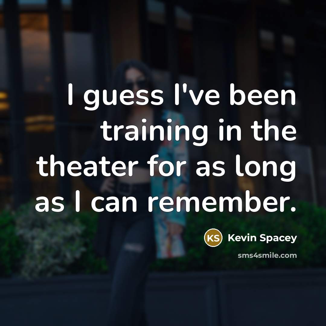 “I guess I've been training in the theater for as…” quote by Kevin Spacey