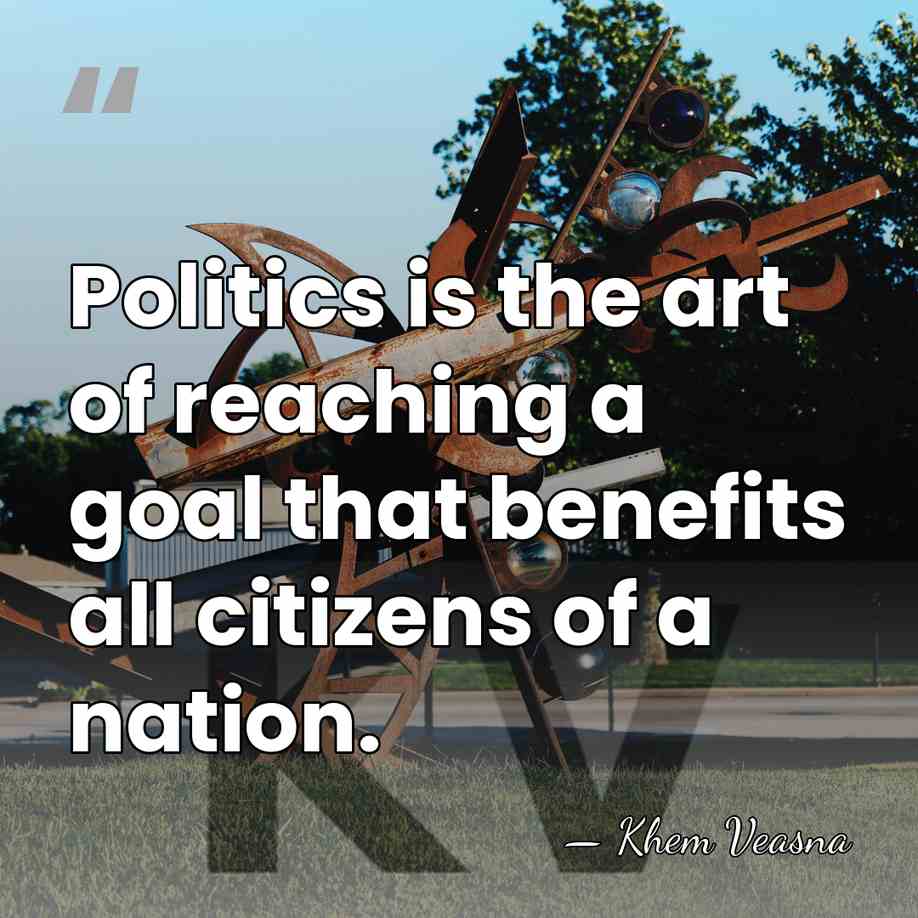Politics is the art of reaching a goal that benefits all citizens&hellip; - Khem Veasna