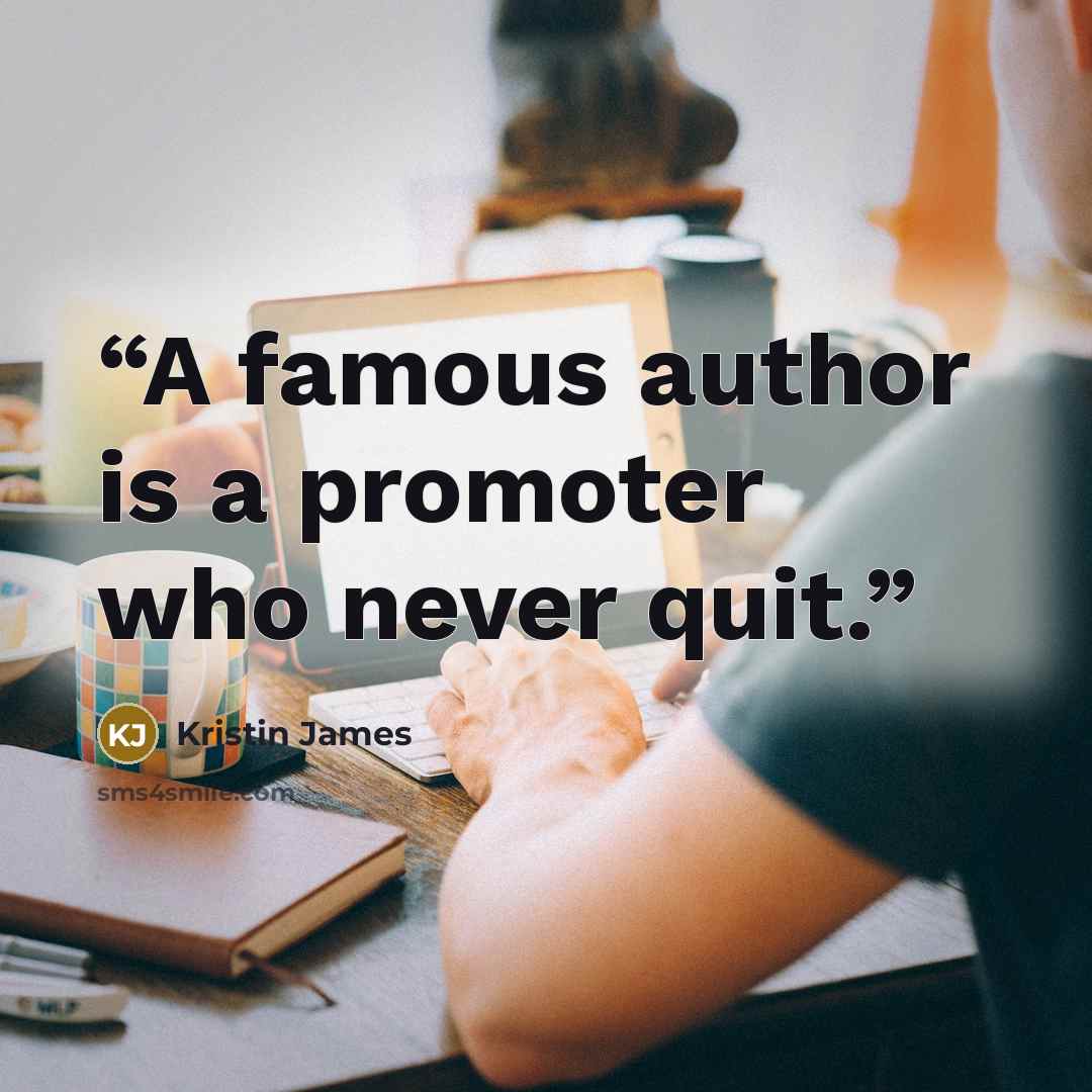 “A famous author is a promoter who never quit.” quote by Kristin James