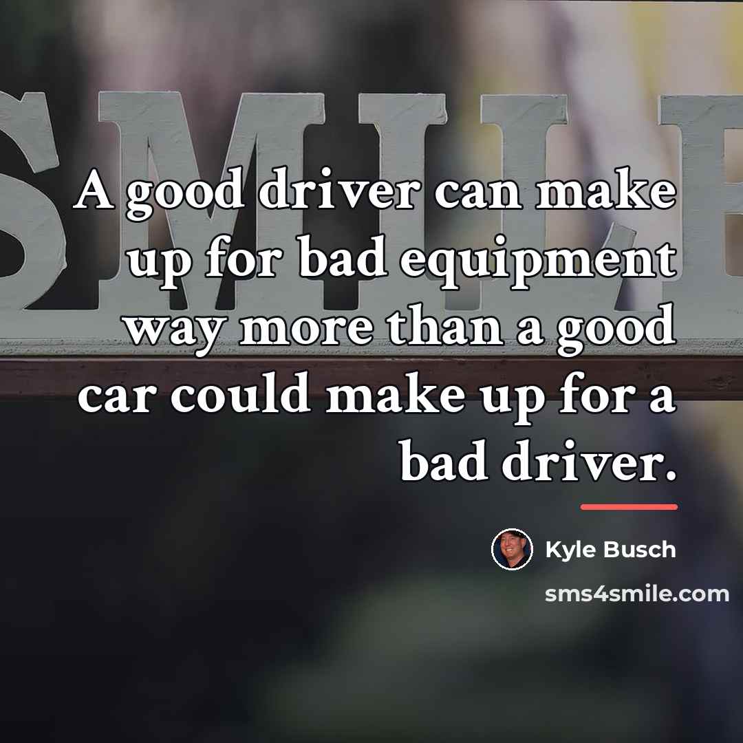 “A good driver can make up for bad equipment way…” quote by Kyle Busch