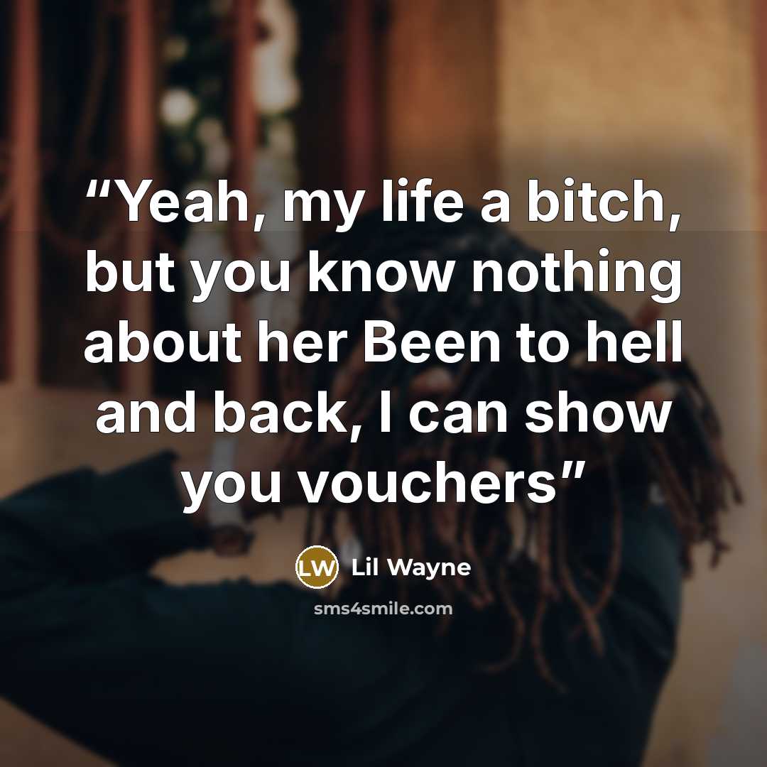 “Yeah, my life a bitch, but you know nothing about her Been to hell and back, I can show you vouchers” quote by lil wayne