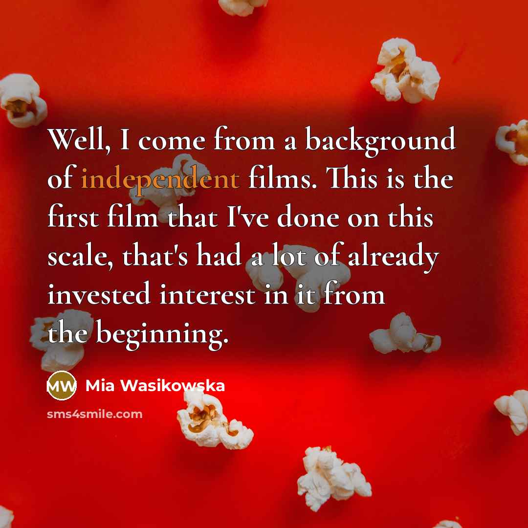 “Well, I come from a background of independent films. This…” quote by Mia Wasikowska