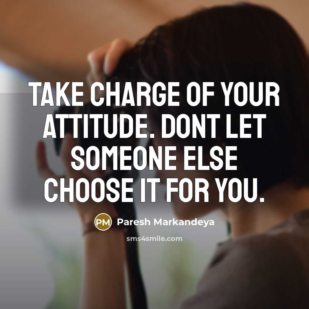 “Take charge of your attitude. Dont let someone else choose…” quote by Paresh Markandeya