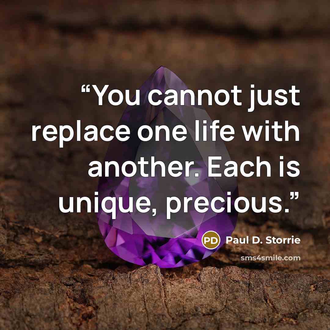 “You cannot just replace one life with another. Each is unique, precious.” quote by Paul D. Storrie