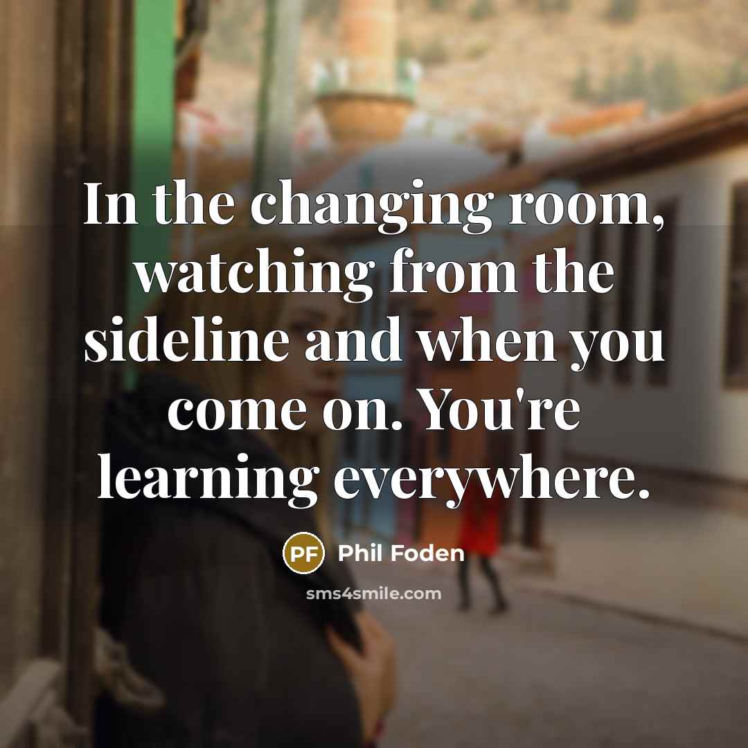 “In the changing room, watching from the sideline and when…” quote by Phil Foden