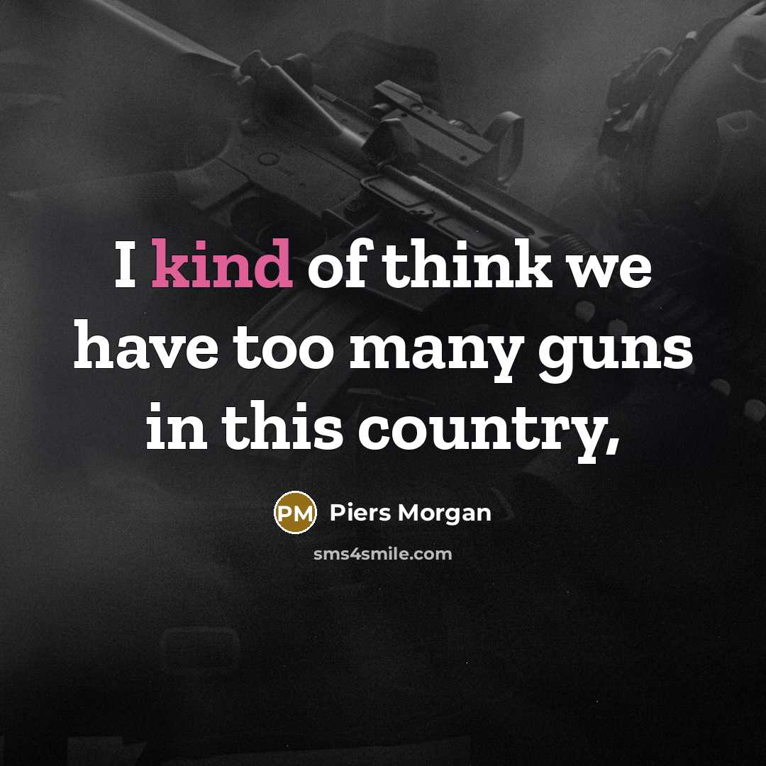 “I kind of think we have too many guns in…” quote by Piers Morgan