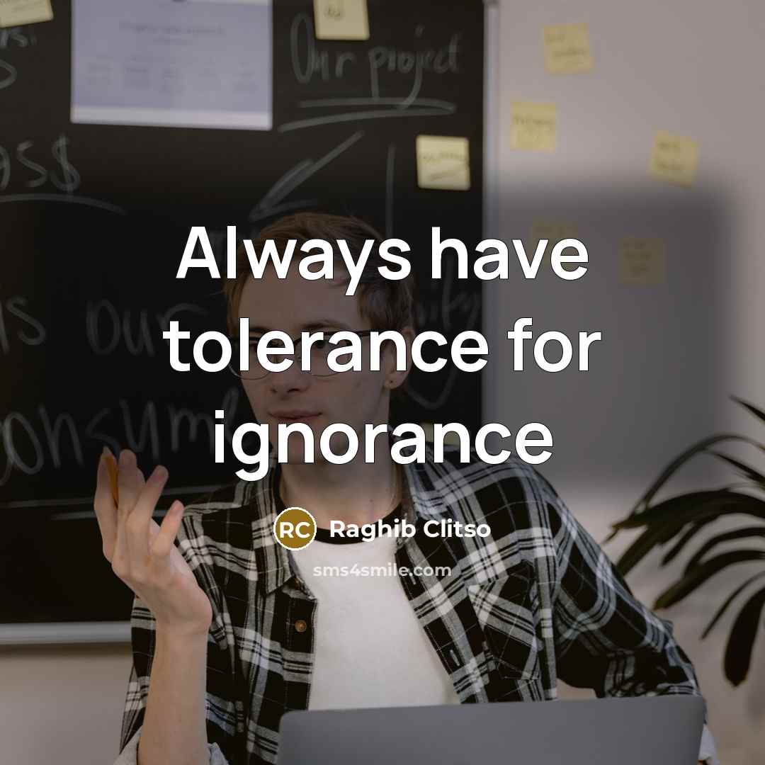 “Always have tolerance for ignorance…” quote by Raghib Clitso