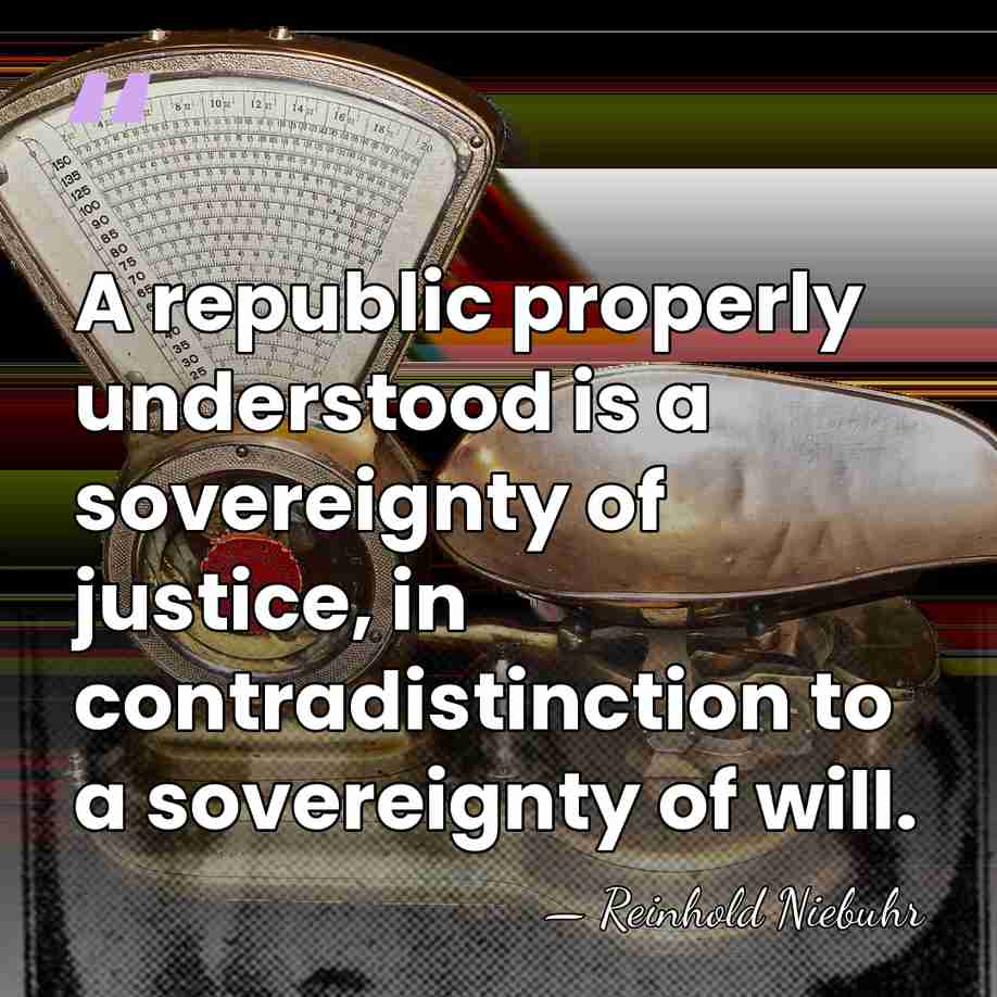A republic properly understood is a sovereignty of justice, in contradistinction to&hellip; - Reinhold Niebuhr