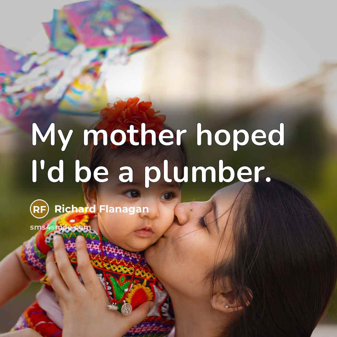 “My mother hoped I'd be a plumber.…” quote by Richard Flanagan