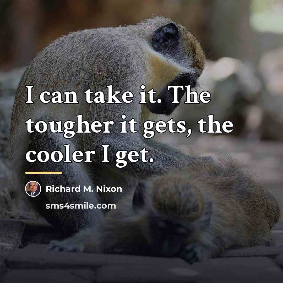 “I can take it. The tougher it gets, the cooler…” quote by Richard M. Nixon