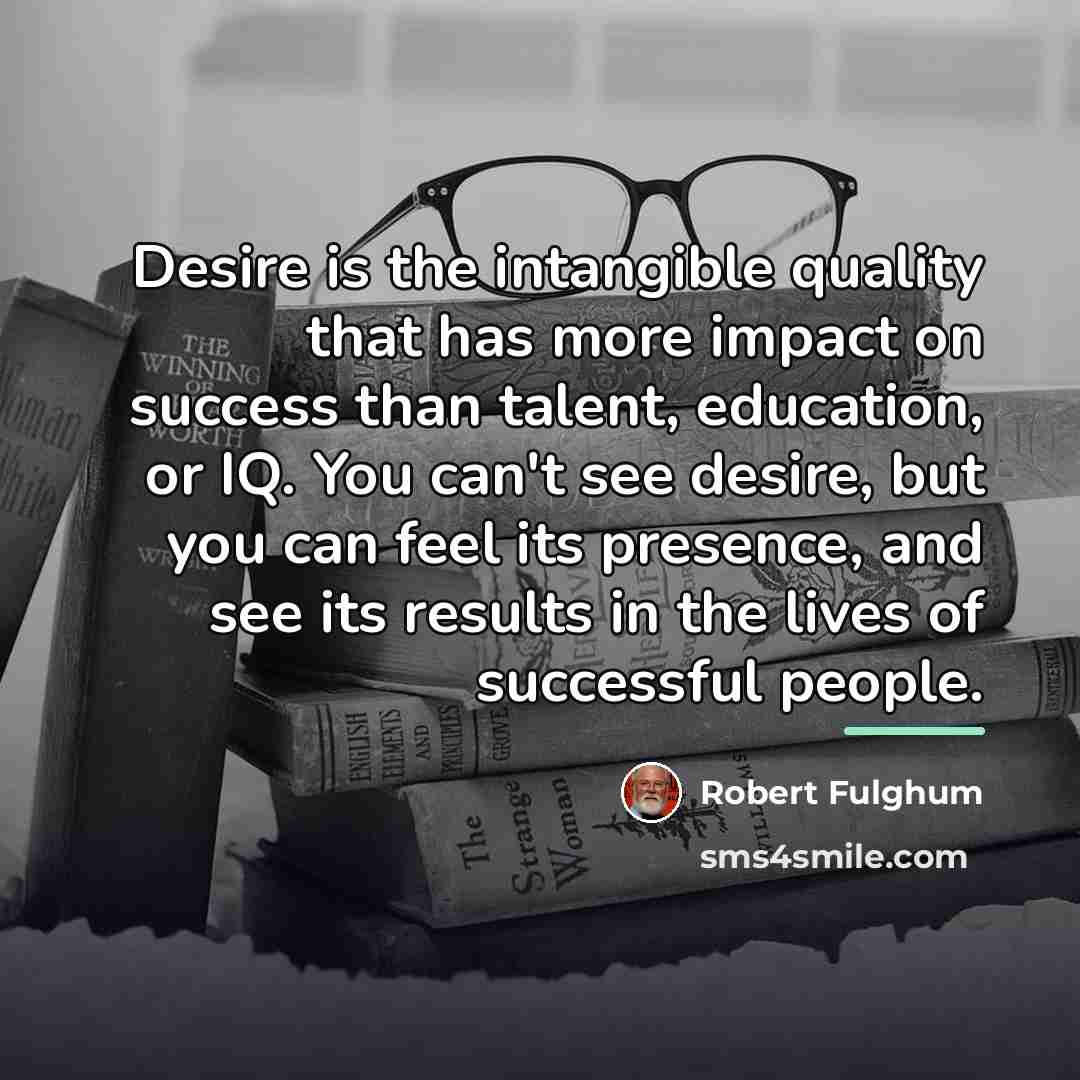“Desire is the intangible quality that has more impact on…” quote by Robert Fulghum