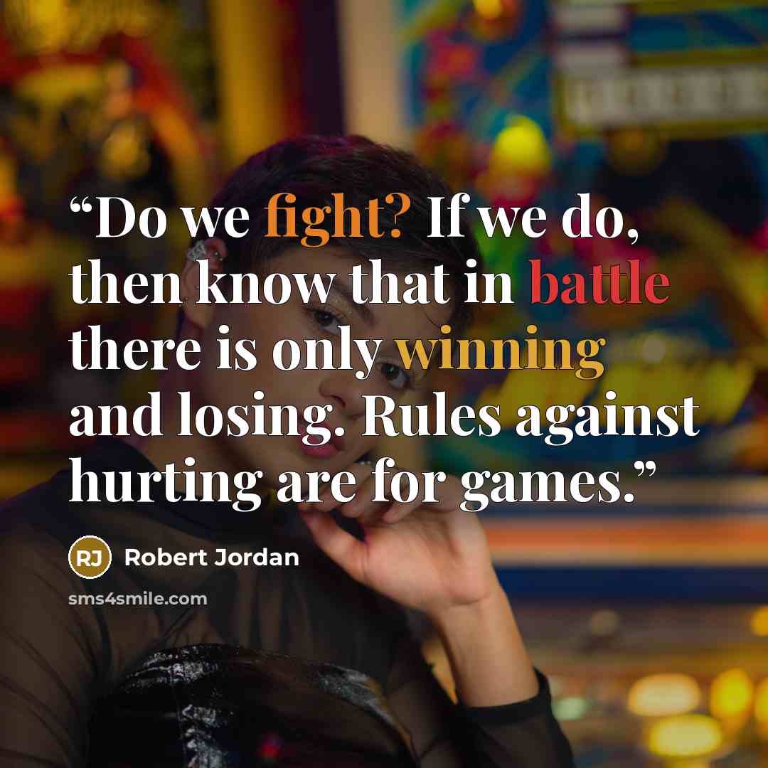 “Do we fight? If we do, then know that in battle there is only winning and losing. Rules against hurting are for games.” quote by Robert Jordan