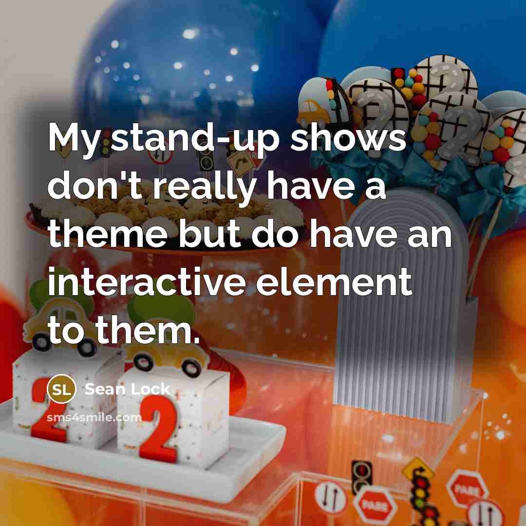 “My stand-up shows don't really have a theme but do have an interactive element to them.” quote by Sean Lock