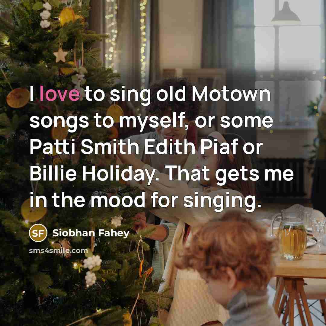 “I love to sing old Motown songs to myself, or some Patti Smith Edith Piaf or Billie Holiday. That gets me in the mood for singing.” quote by Siobhan Fahey