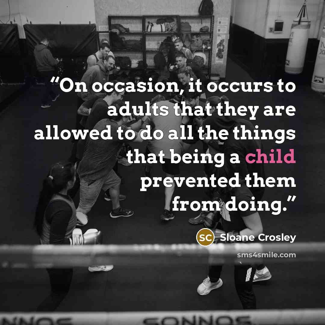“On occasion, it occurs to adults that they are allowed to do all the things that being a child prevented them from doing.” quote by Sloane Crosley