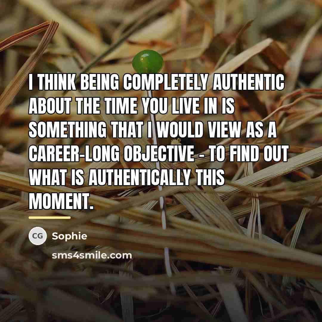 “I think being completely authentic about the time you live…” quote by Sophie