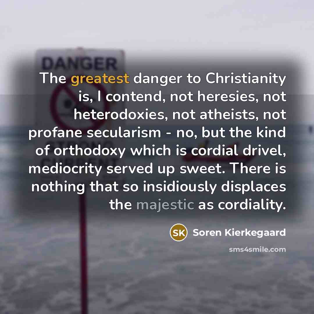 “The greatest danger to Christianity is, I contend, not heresies,…” quote by Soren Kierkegaard