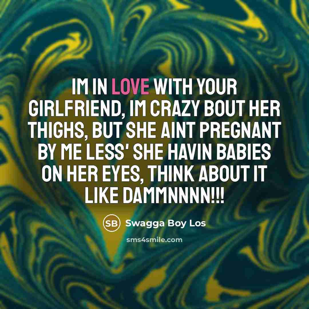 “Im in love with your girlfriend, Im crazy bout her…” quote by Swagga Boy Los