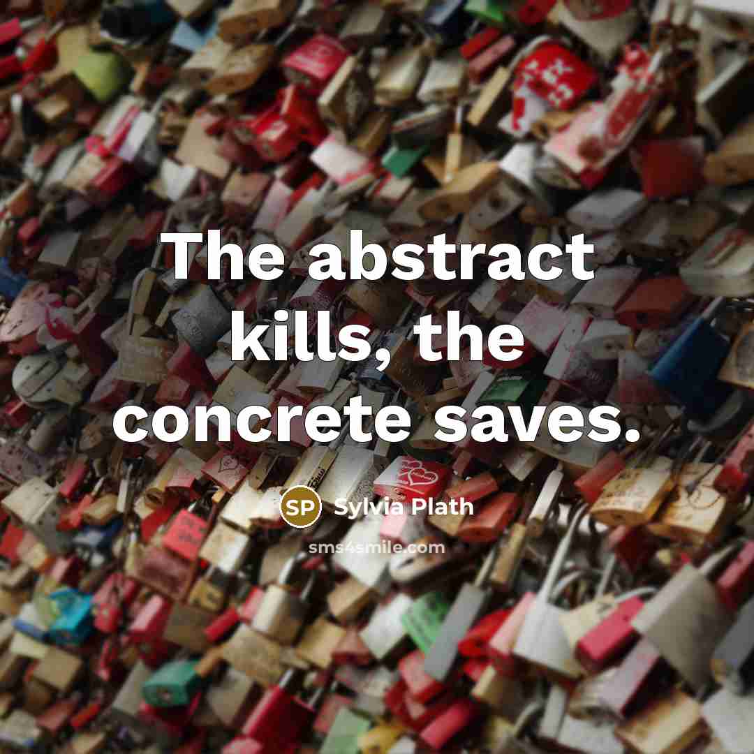 “The abstract kills, the concrete saves.…” quote by Sylvia Plath