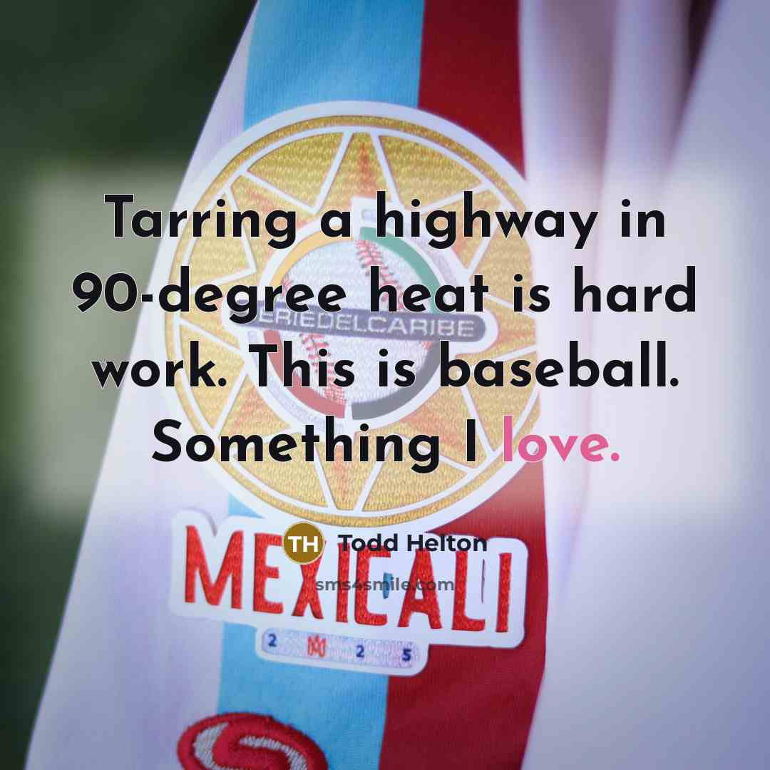 “Tarring a highway in 90-degree heat is hard work. This…” quote by Todd Helton