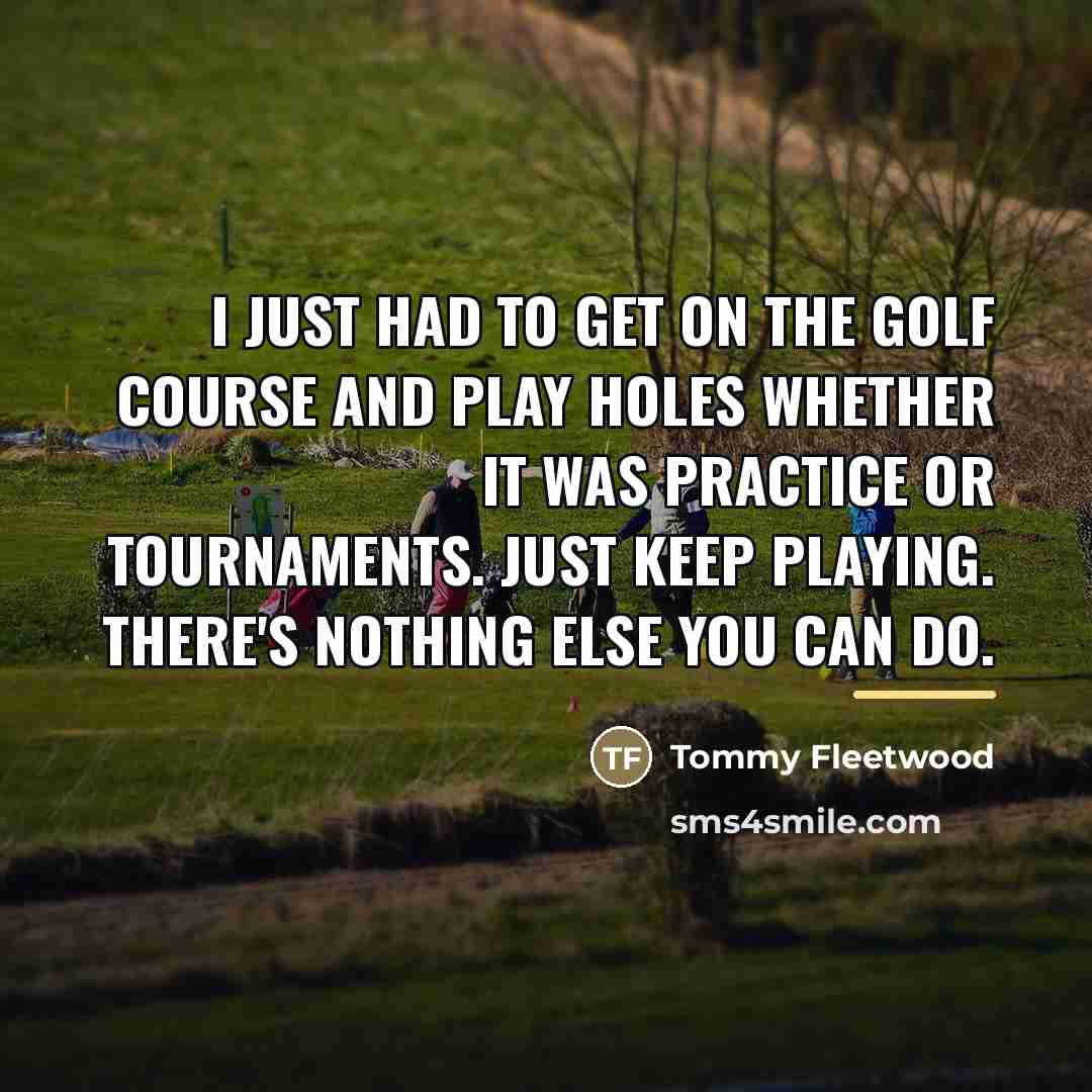 “I just had to get on the golf course and…” quote by Tommy Fleetwood