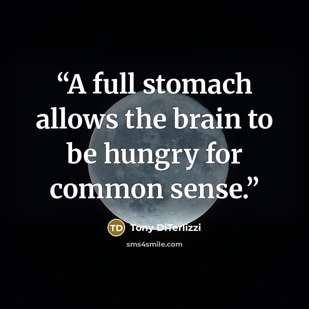 “A full stomach allows the brain to be hungry for common sense.” quote by Tony DiTerlizzi