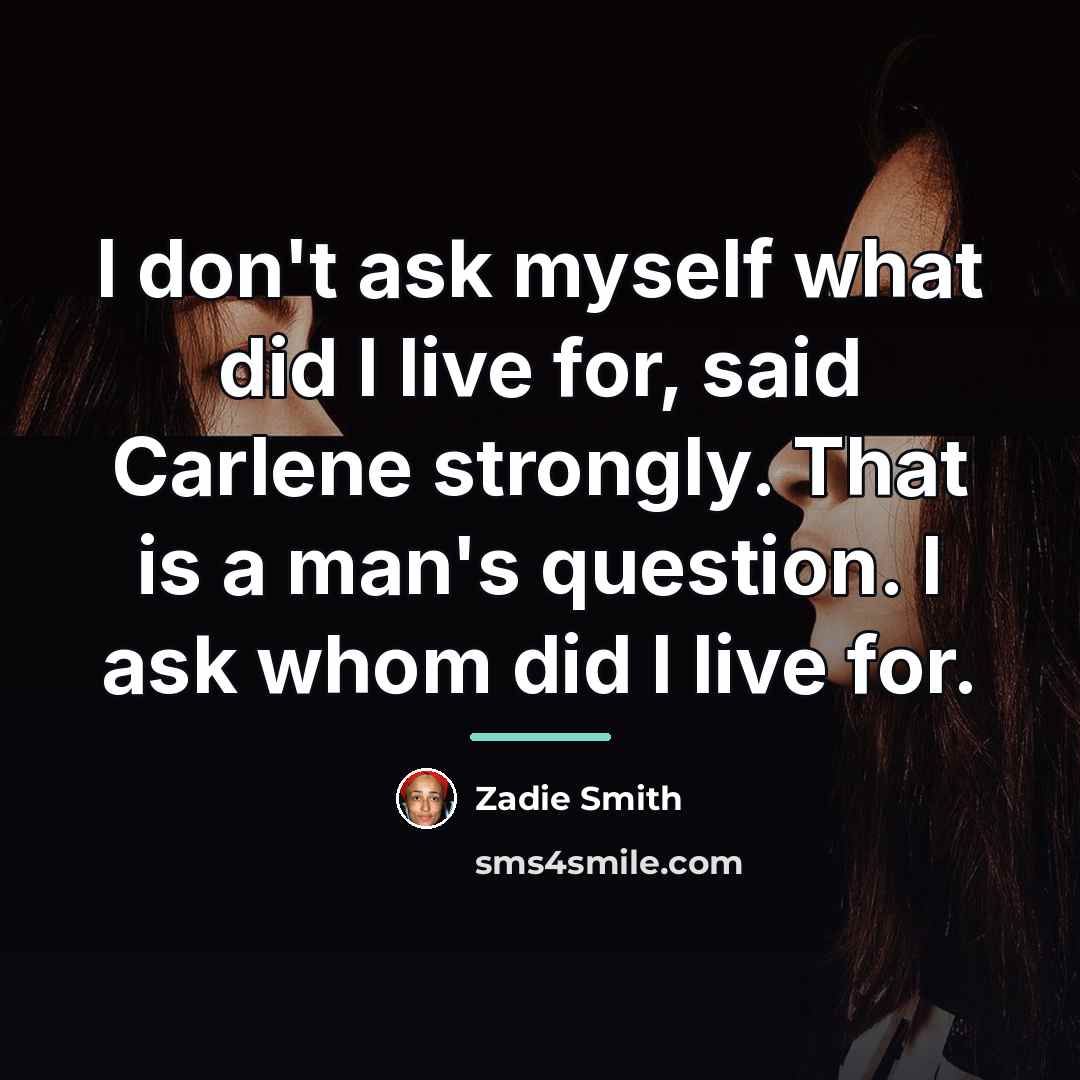 “I don't ask myself what did I live for, said…” quote by Zadie Smith