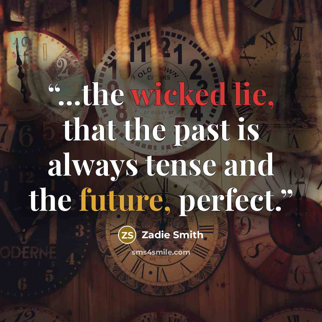“...the wicked lie, that the past is always tense and the future, perfect.” quote by Zadie Smith