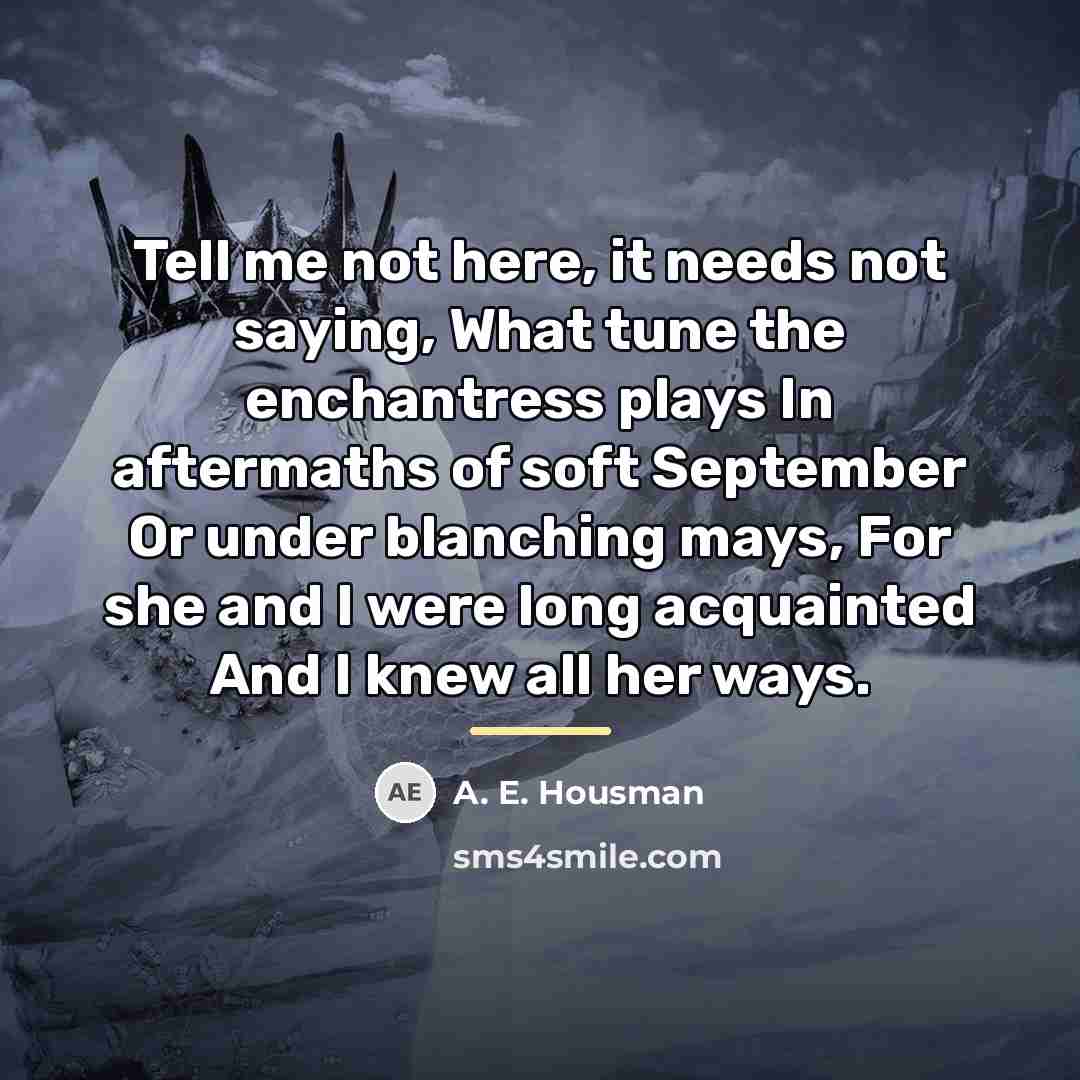 “Tell me not here, it needs not saying, What tune…” quote by A. E. Housman