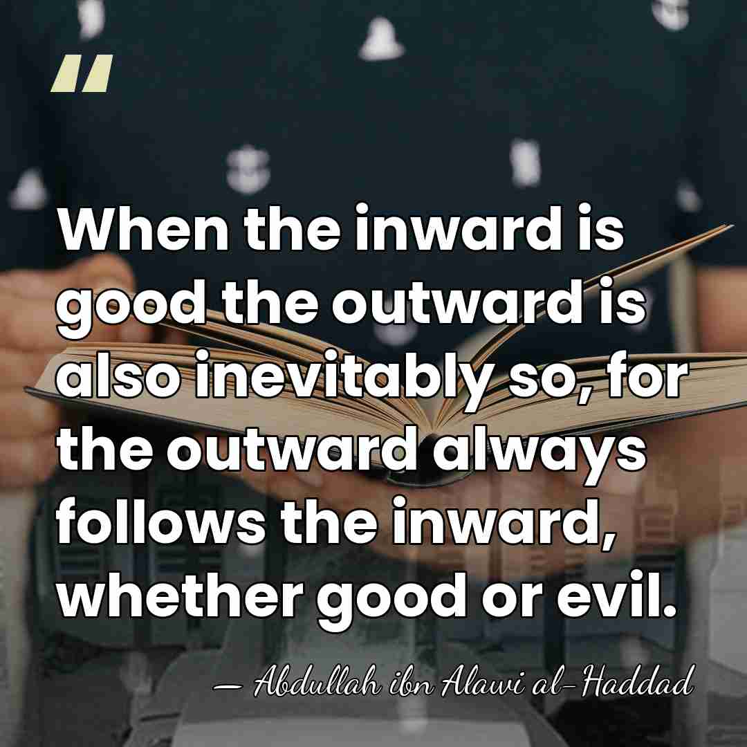 When the inward is good the outward is also inevitably so, for&hellip; - Abdullah ibn Alawi al-Haddad