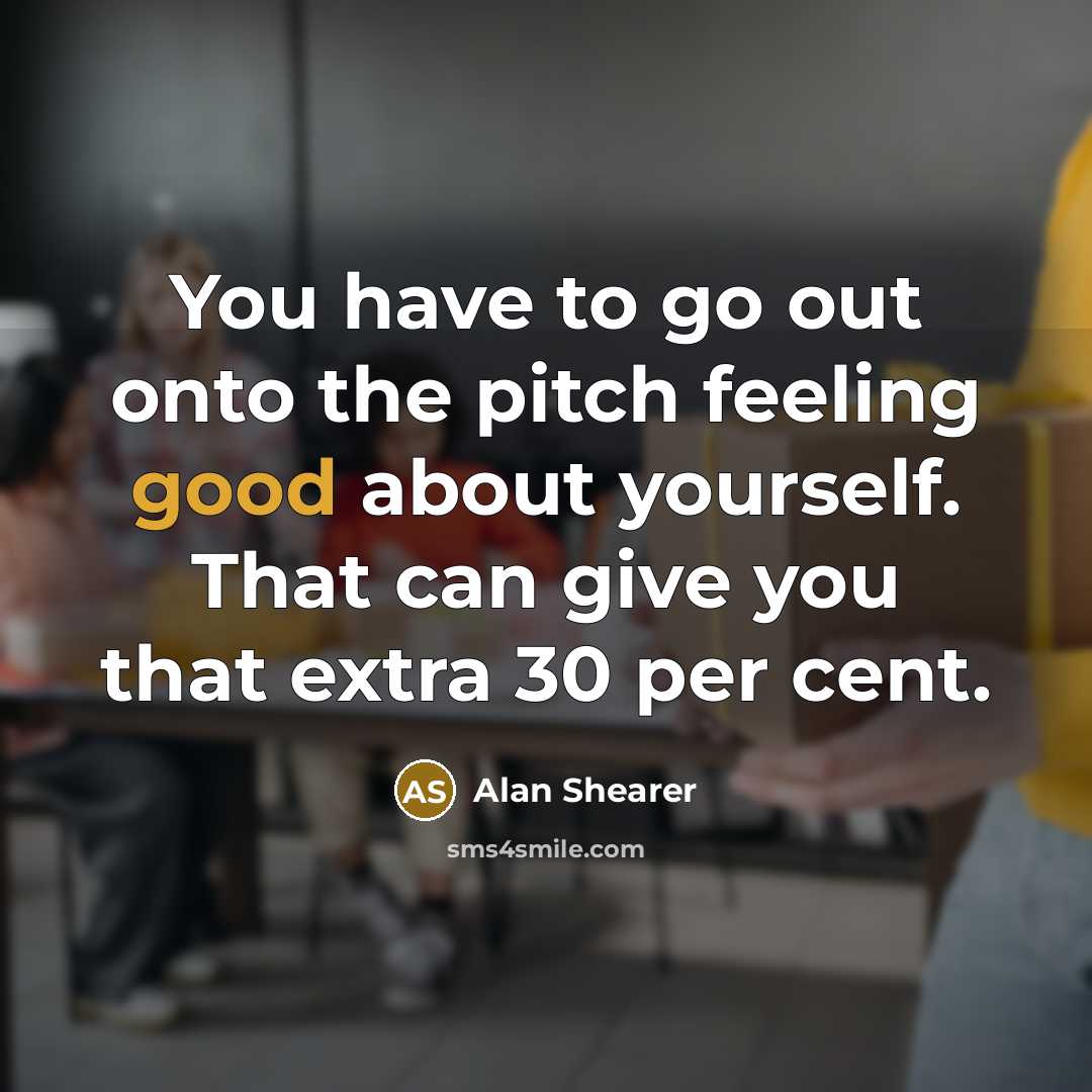 “You have to go out onto the pitch feeling good…” quote by Alan Shearer