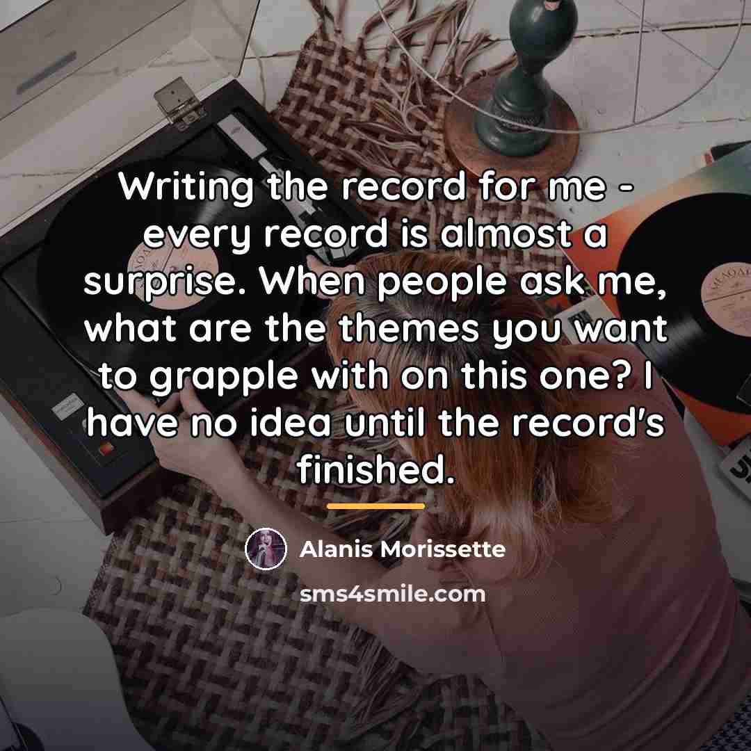 “Writing the record for me - every record is almost…” quote by Alanis Morissette