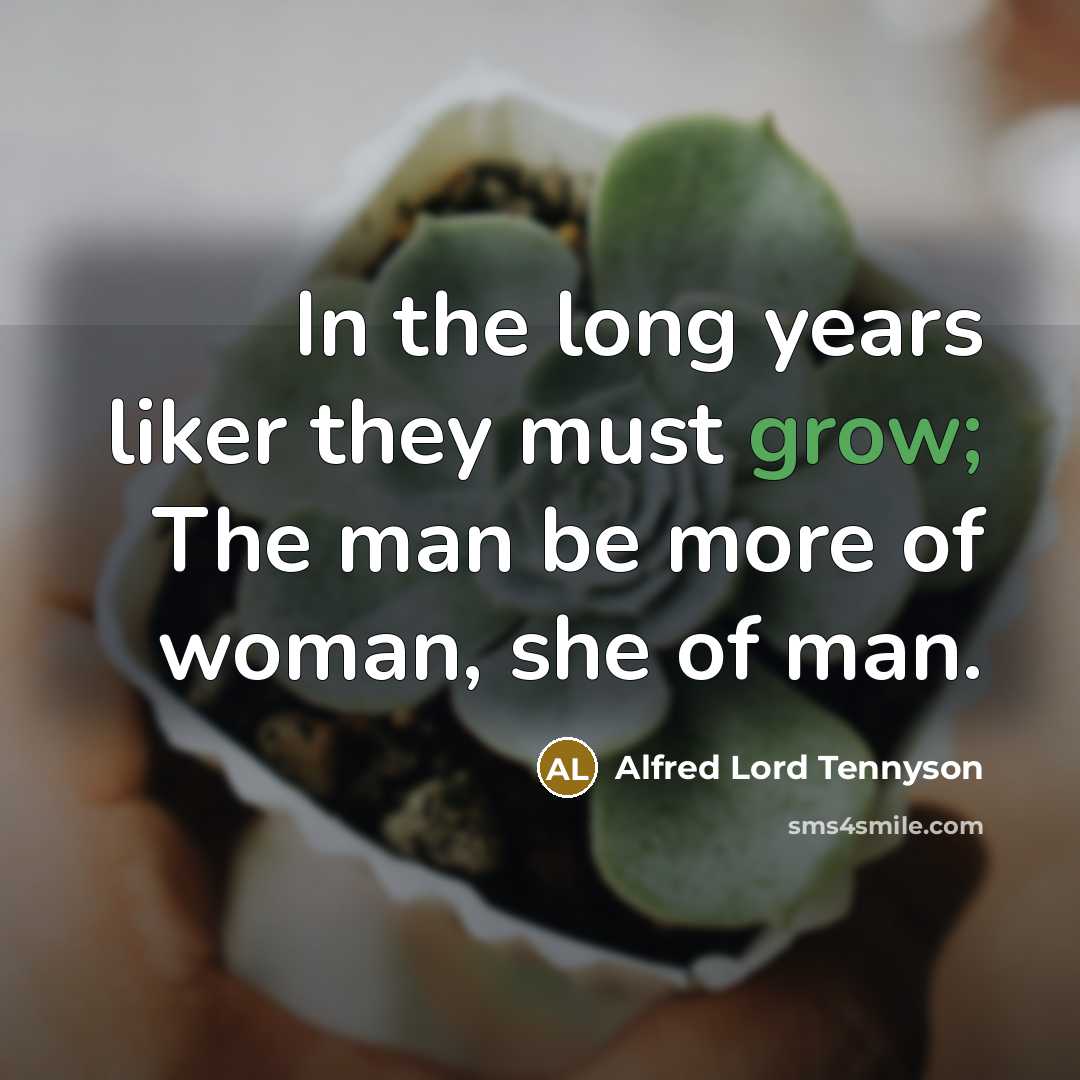 “In the long years liker they must grow; The man be more of woman, she of man.” quote by Alfred Lord Tennyson