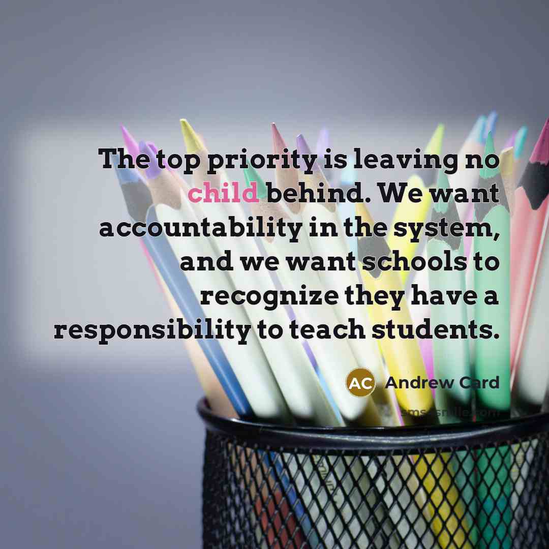 “The top priority is leaving no child behind. We want…” quote by Andrew Card