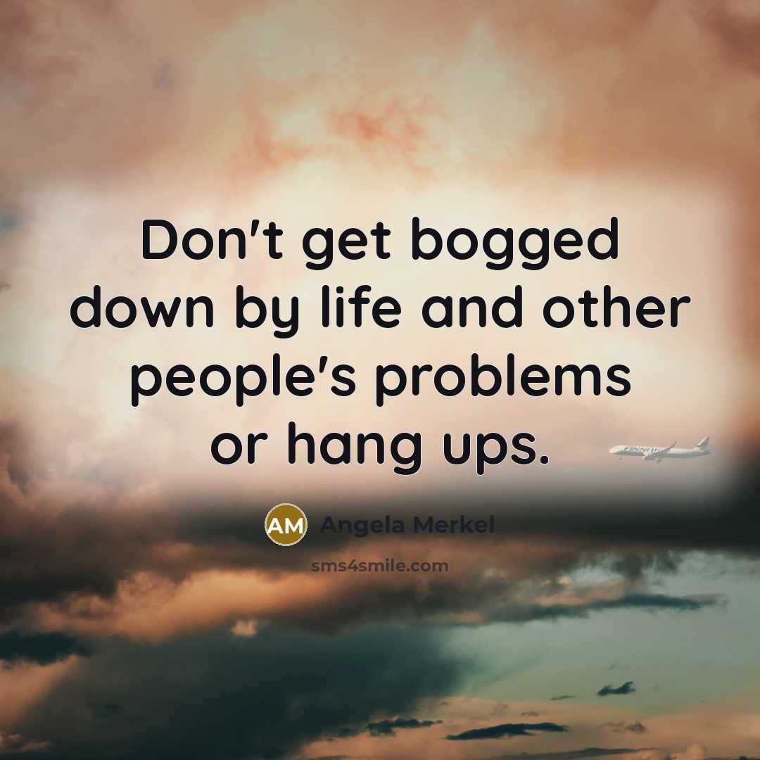 “Don't get bogged down by life and other people's problems…” quote by Angela Merkel