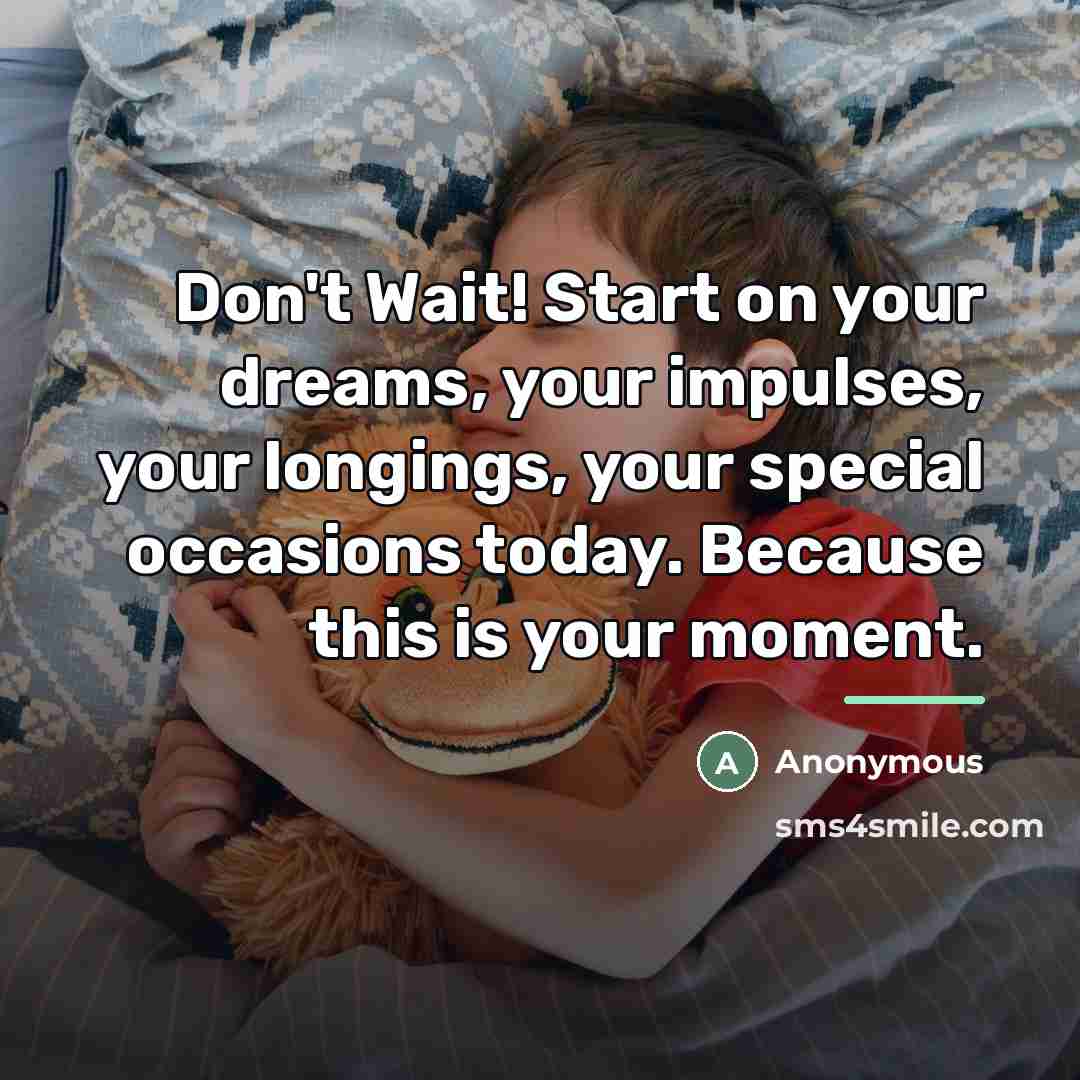 “Don't Wait! Start on your dreams, your impulses, your longings,…” quote by Anonymous