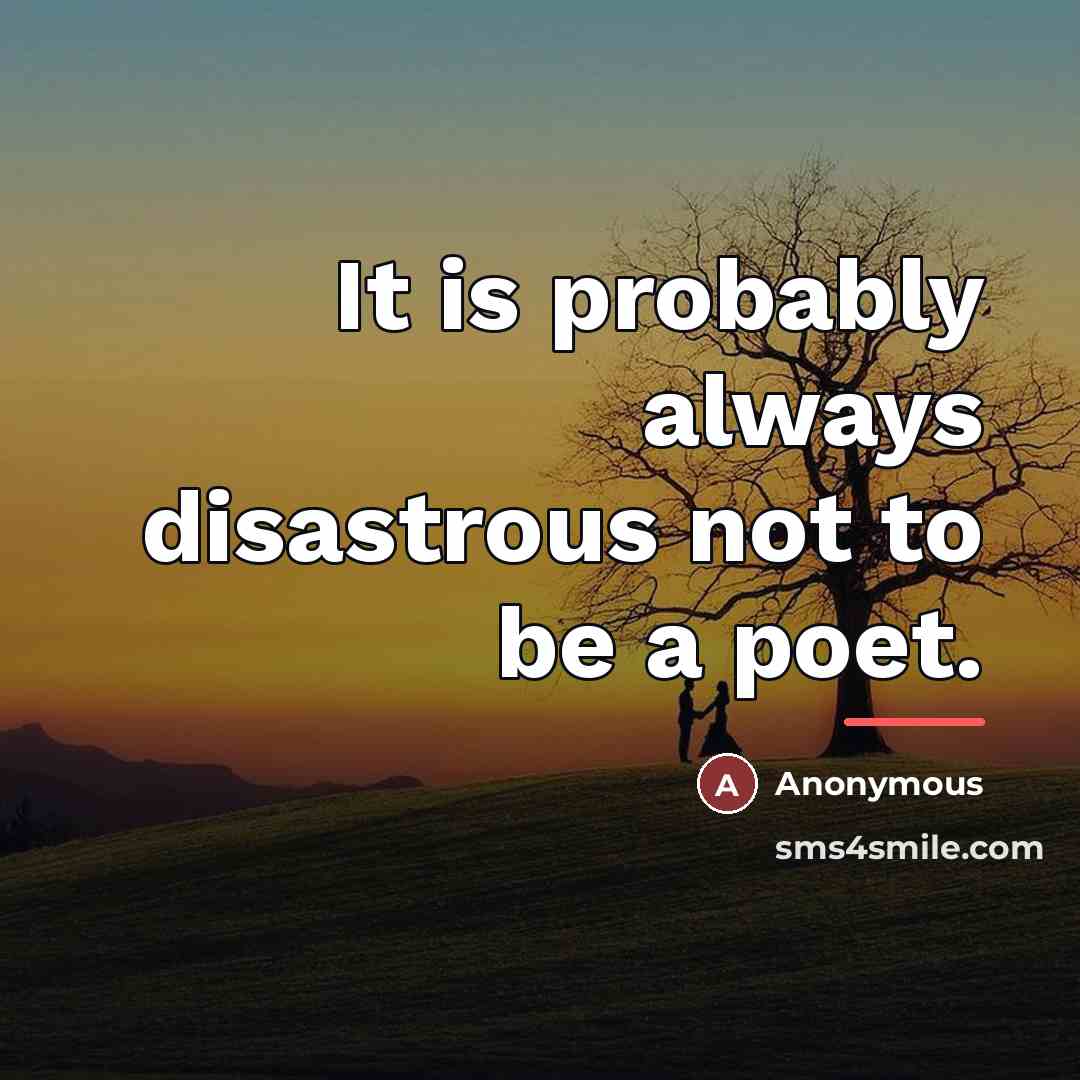 “It is probably always disastrous not to be a poet.…” quote by Anonymous