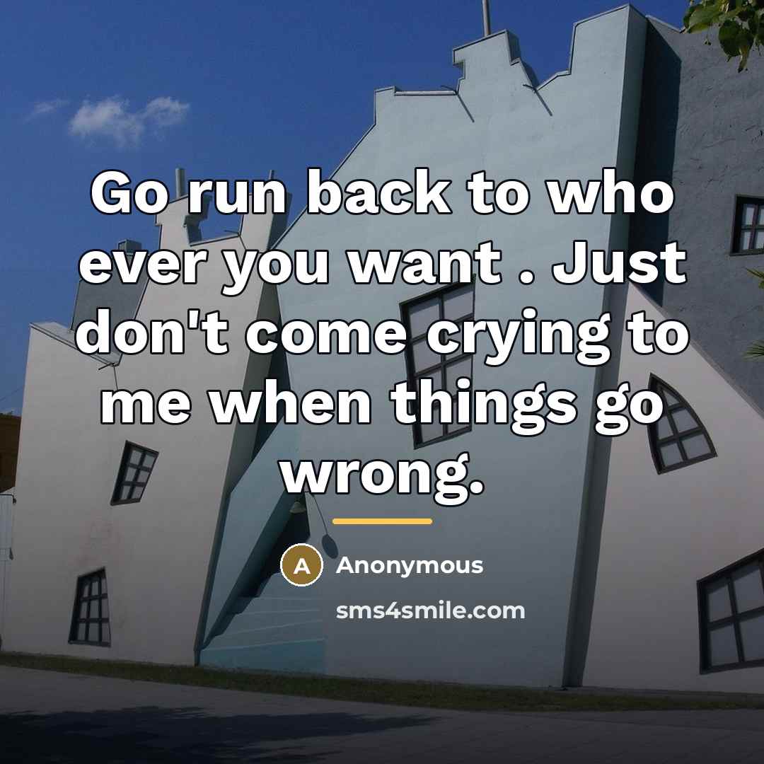 “Go run back to who ever you want . Just…” quote by Anonymous