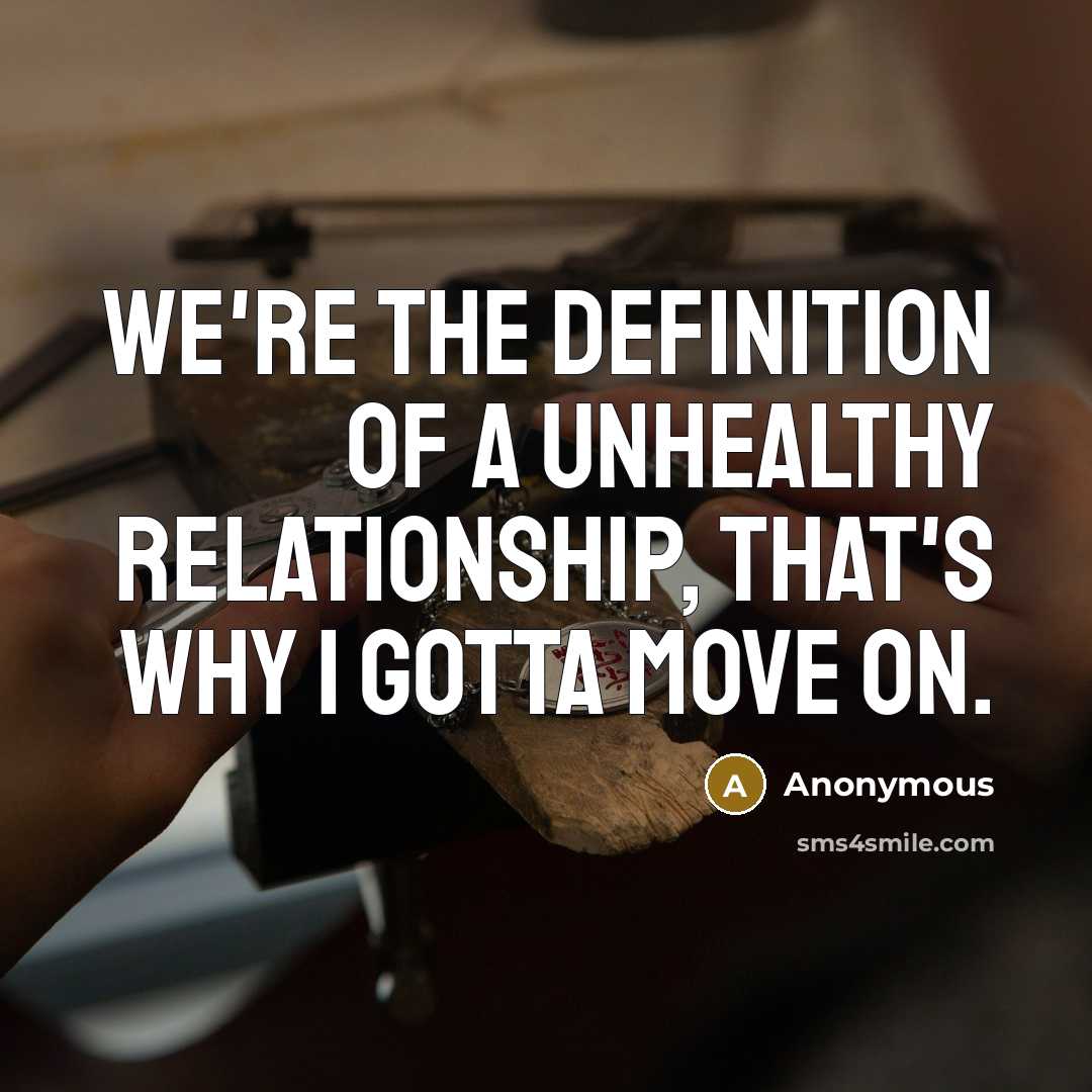 “We're the definition of a unhealthy relationship, that's why I gotta move on.” quote by Anonymous