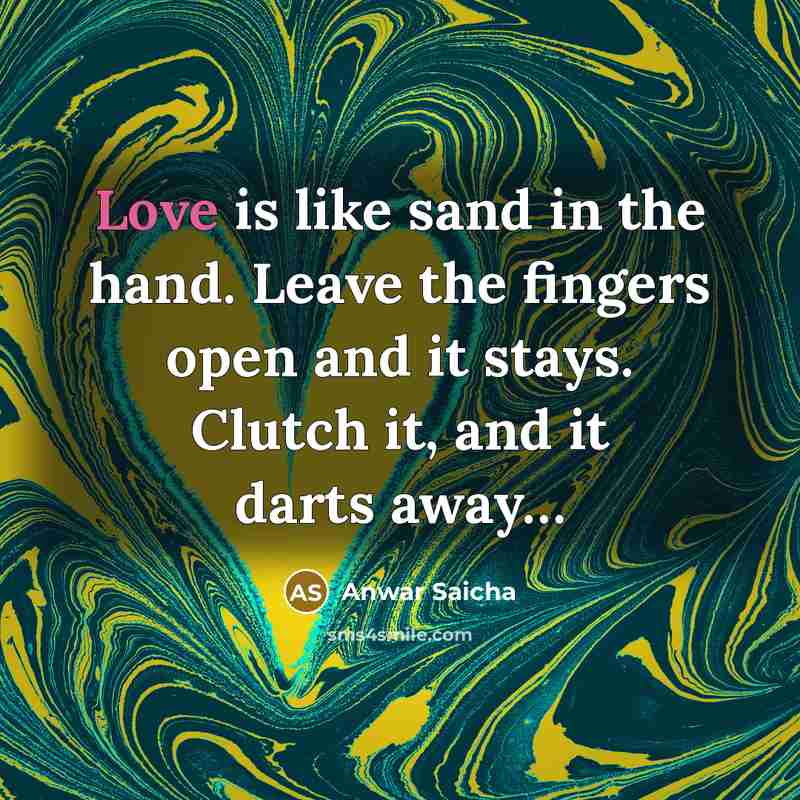 “Love is like sand in the hand. Leave the fingers…” quote by Anwar Saicha