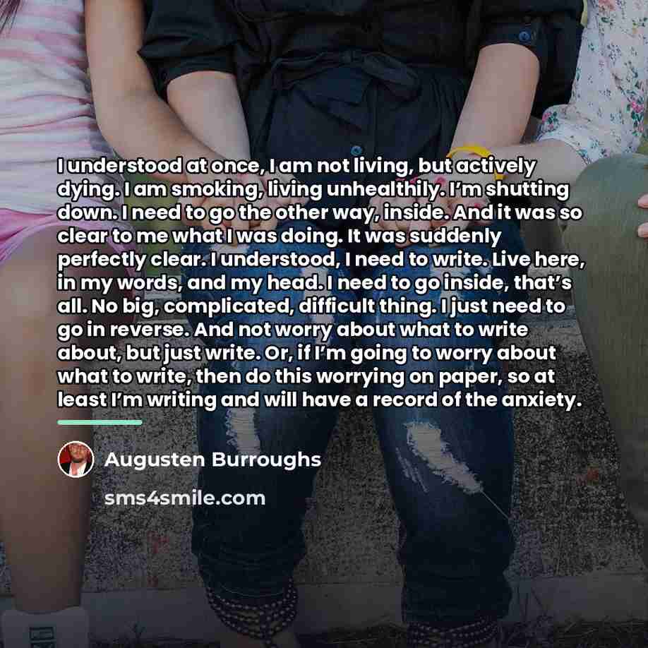 “I understood at once, I am not living, but actively…” quote by Augusten Burroughs