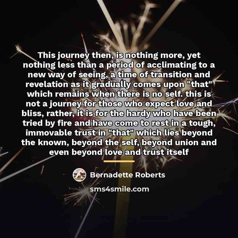 “This journey then, is nothing more, yet nothing less than…” quote by Bernadette Roberts