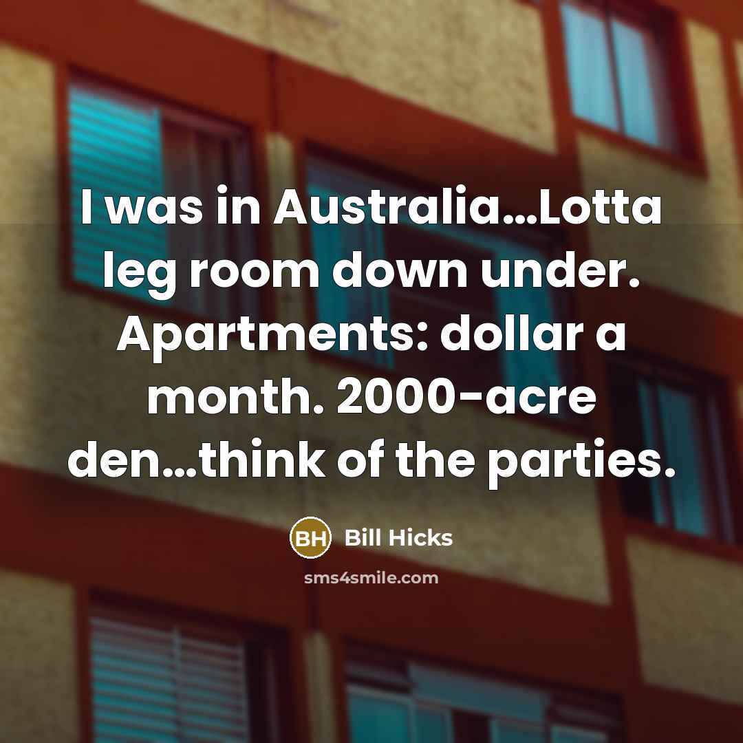 “I was in Australia....Lotta leg room down under. Apartments: dollar…” quote by Bill Hicks