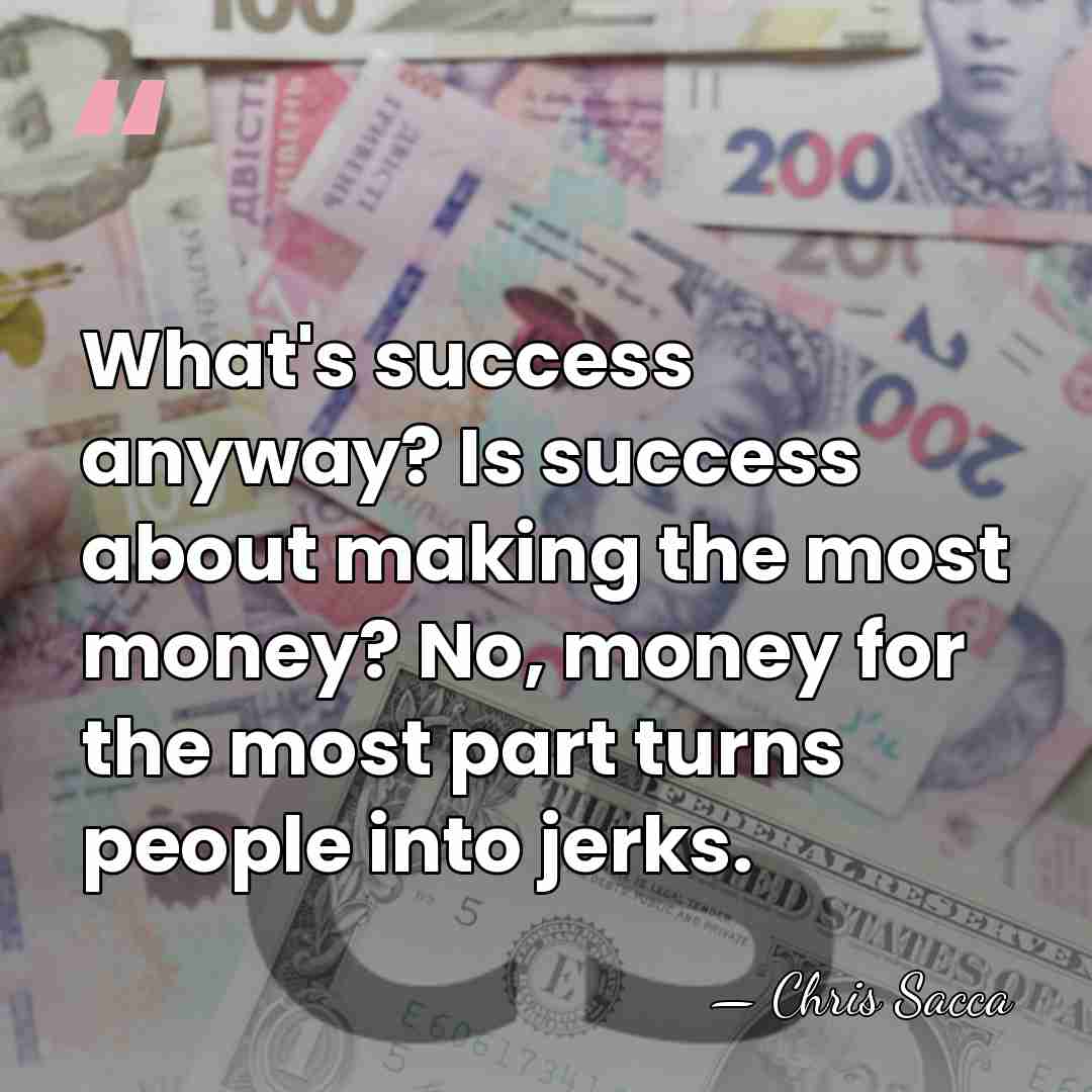 What's success anyway? Is success about making the most money? No, money&hellip; - Chris Sacca