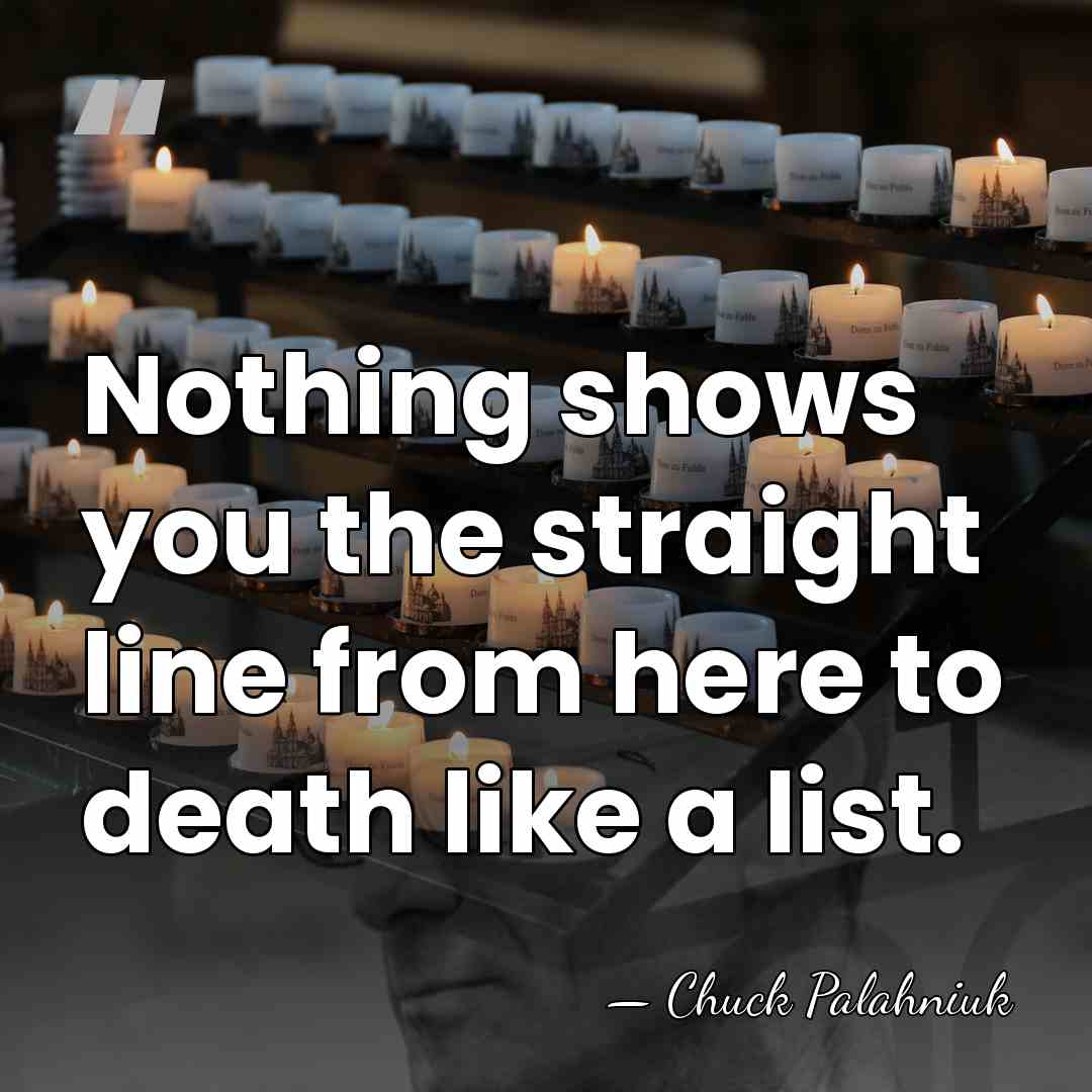 Nothing shows you the straight line from here to death like a&hellip; - Chuck Palahniuk