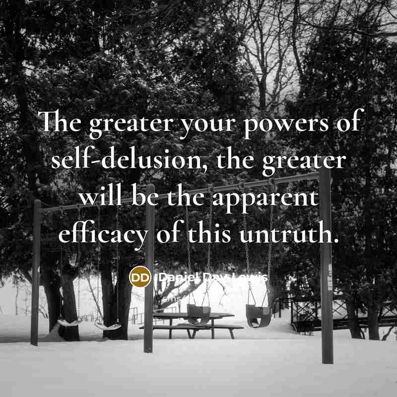 “The greater your powers of self-delusion, the greater will be…” quote by Daniel Day-Lewis