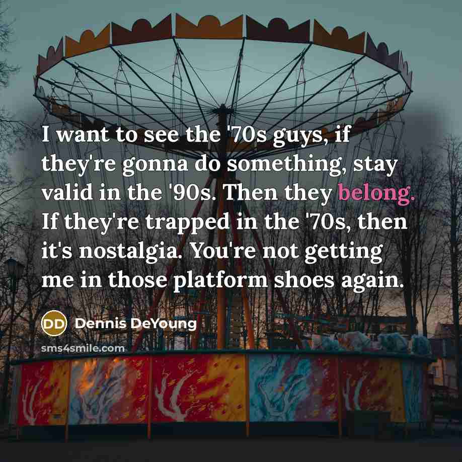 “I want to see the '70s guys, if they're gonna…” quote by Dennis DeYoung