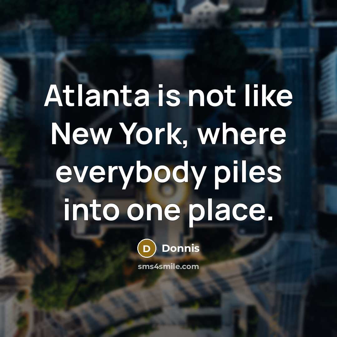 “Atlanta is not like New York, where everybody piles into…” quote by Donnis