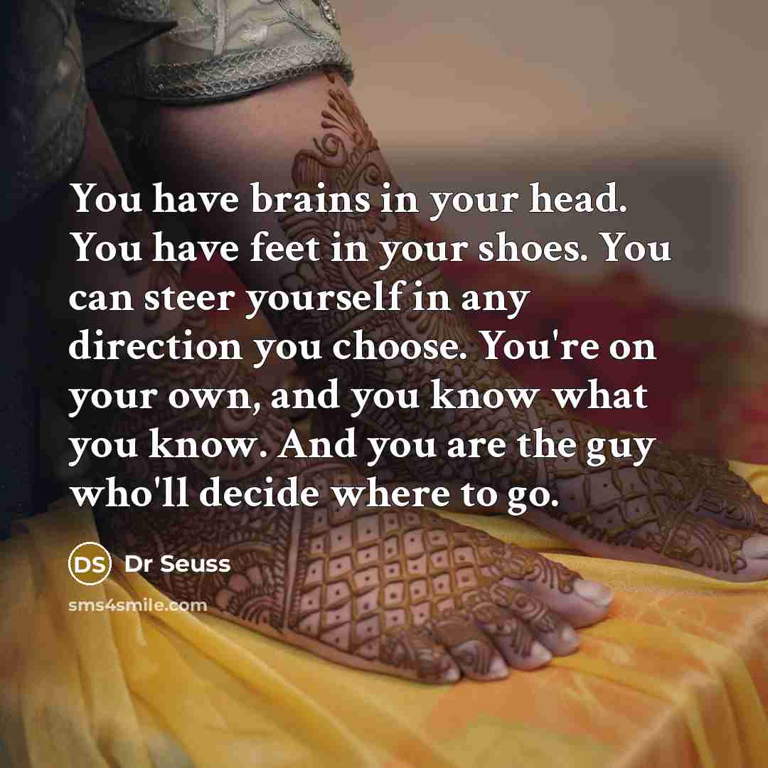 “You have brains in your head. You have feet in…” quote by Dr Seuss